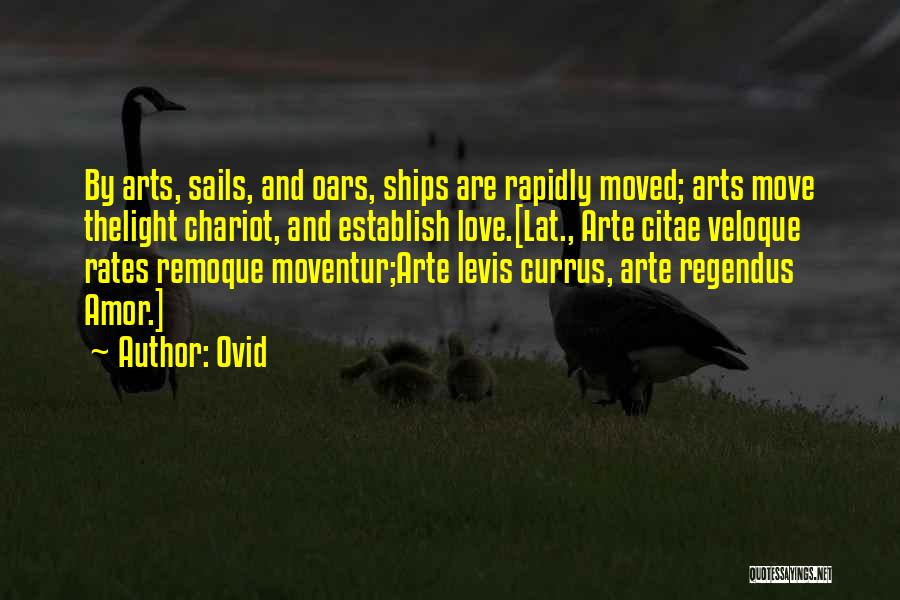 Ovid Quotes: By Arts, Sails, And Oars, Ships Are Rapidly Moved; Arts Move Thelight Chariot, And Establish Love.[lat., Arte Citae Veloque Rates