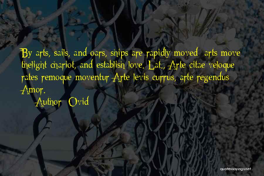 Ovid Quotes: By Arts, Sails, And Oars, Ships Are Rapidly Moved; Arts Move Thelight Chariot, And Establish Love.[lat., Arte Citae Veloque Rates