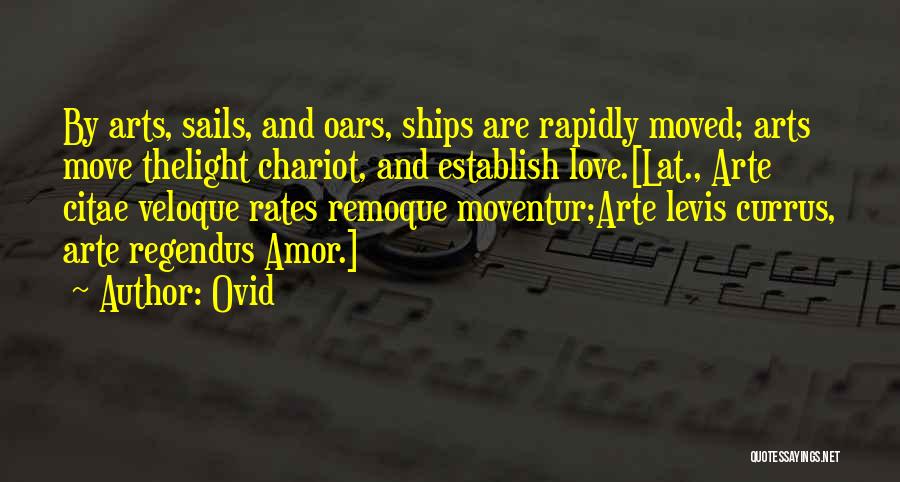 Ovid Quotes: By Arts, Sails, And Oars, Ships Are Rapidly Moved; Arts Move Thelight Chariot, And Establish Love.[lat., Arte Citae Veloque Rates