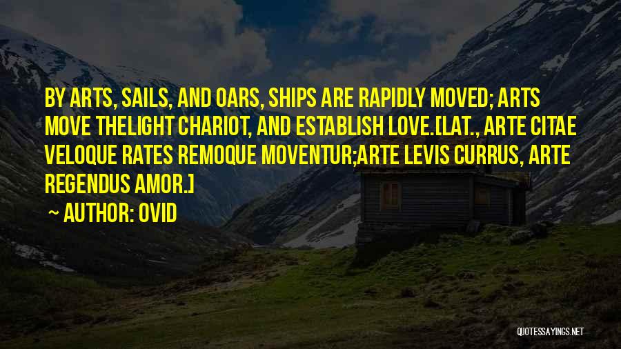 Ovid Quotes: By Arts, Sails, And Oars, Ships Are Rapidly Moved; Arts Move Thelight Chariot, And Establish Love.[lat., Arte Citae Veloque Rates