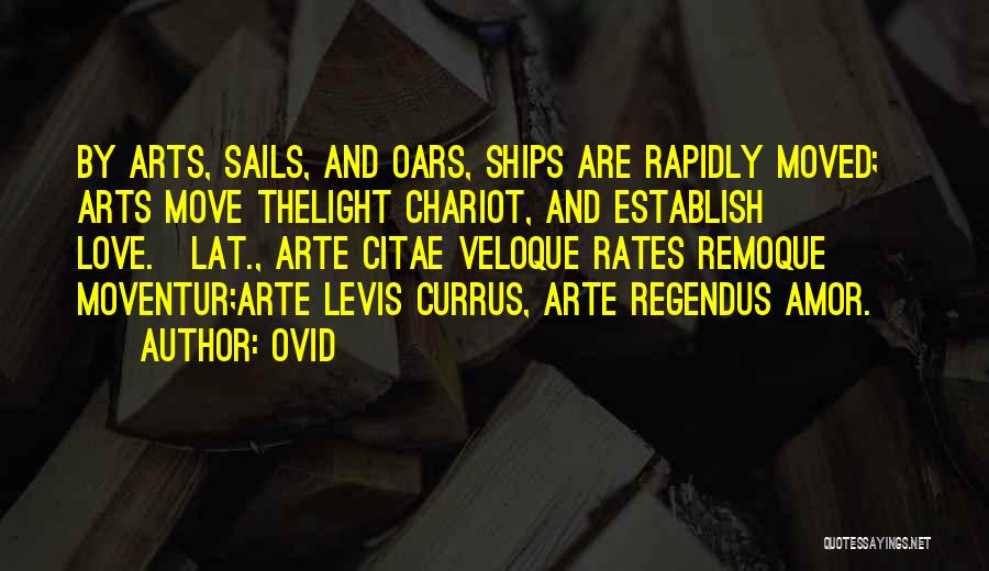 Ovid Quotes: By Arts, Sails, And Oars, Ships Are Rapidly Moved; Arts Move Thelight Chariot, And Establish Love.[lat., Arte Citae Veloque Rates