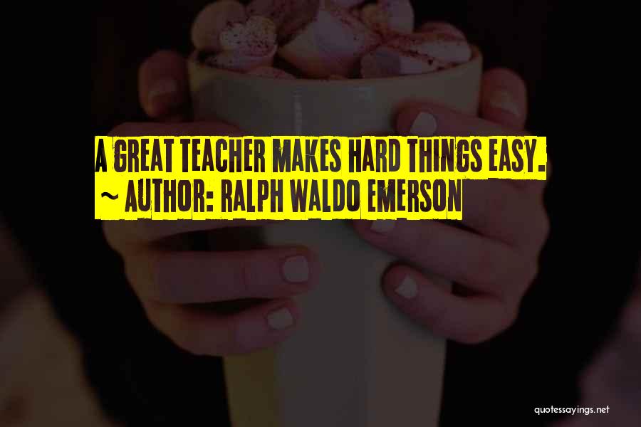 Ralph Waldo Emerson Quotes: A Great Teacher Makes Hard Things Easy.