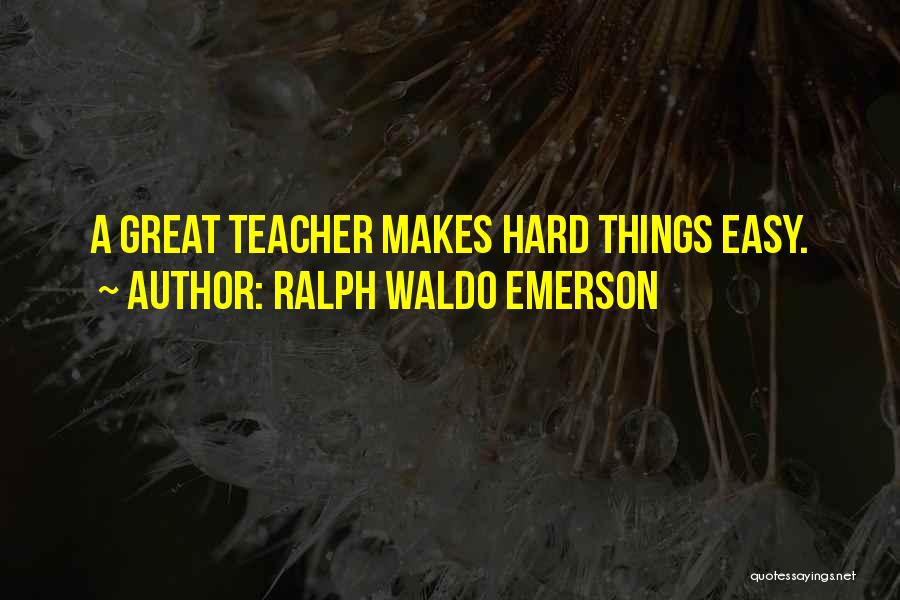 Ralph Waldo Emerson Quotes: A Great Teacher Makes Hard Things Easy.