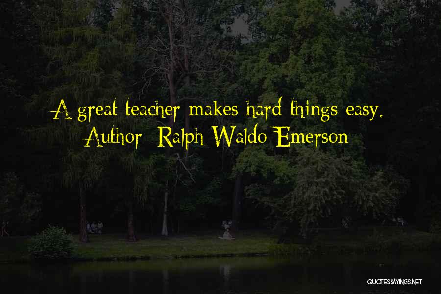 Ralph Waldo Emerson Quotes: A Great Teacher Makes Hard Things Easy.