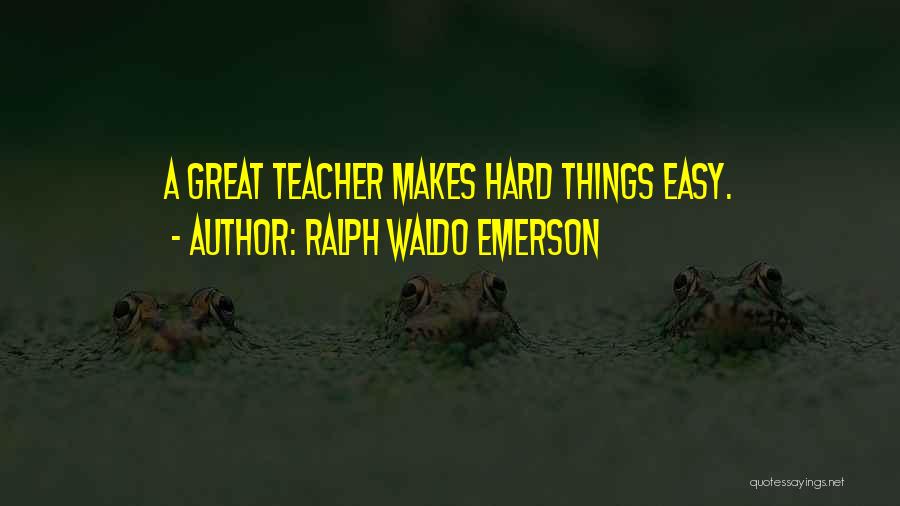 Ralph Waldo Emerson Quotes: A Great Teacher Makes Hard Things Easy.