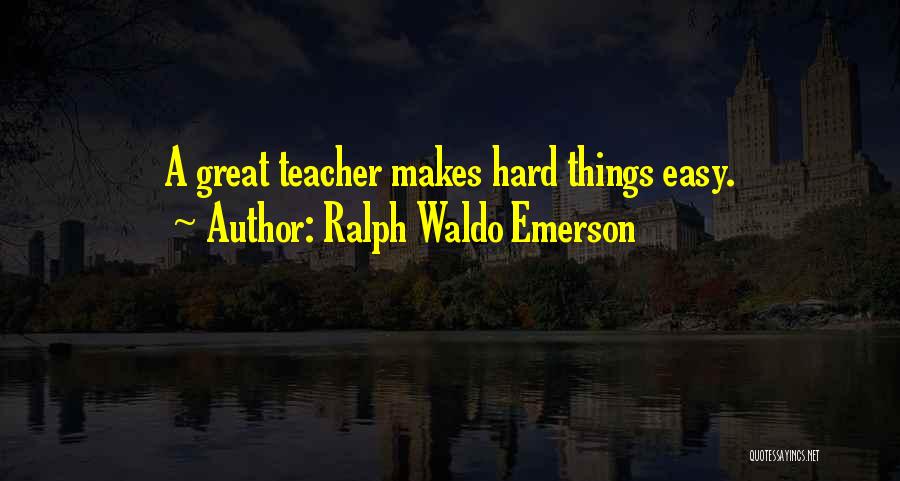 Ralph Waldo Emerson Quotes: A Great Teacher Makes Hard Things Easy.