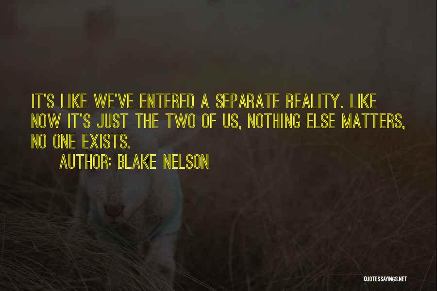 Blake Nelson Quotes: It's Like We've Entered A Separate Reality. Like Now It's Just The Two Of Us, Nothing Else Matters, No One