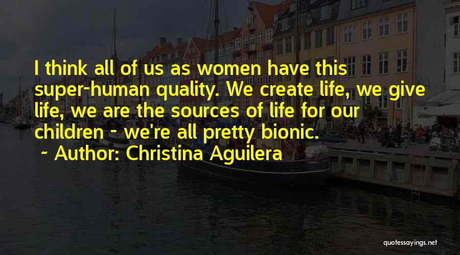 Christina Aguilera Quotes: I Think All Of Us As Women Have This Super-human Quality. We Create Life, We Give Life, We Are The