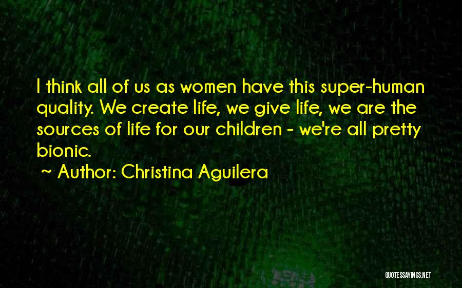 Christina Aguilera Quotes: I Think All Of Us As Women Have This Super-human Quality. We Create Life, We Give Life, We Are The
