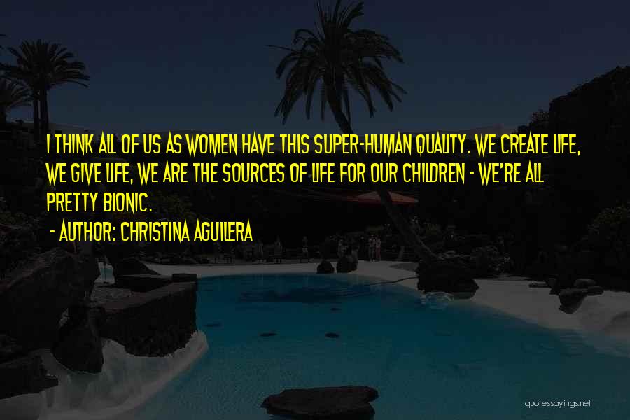 Christina Aguilera Quotes: I Think All Of Us As Women Have This Super-human Quality. We Create Life, We Give Life, We Are The