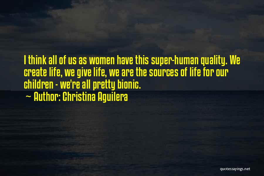 Christina Aguilera Quotes: I Think All Of Us As Women Have This Super-human Quality. We Create Life, We Give Life, We Are The