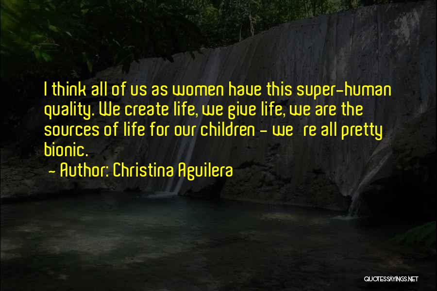 Christina Aguilera Quotes: I Think All Of Us As Women Have This Super-human Quality. We Create Life, We Give Life, We Are The