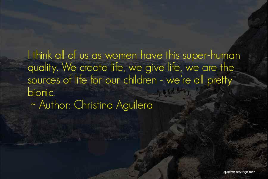 Christina Aguilera Quotes: I Think All Of Us As Women Have This Super-human Quality. We Create Life, We Give Life, We Are The