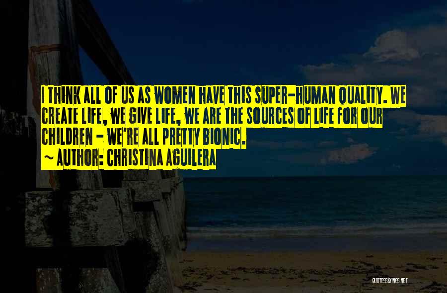Christina Aguilera Quotes: I Think All Of Us As Women Have This Super-human Quality. We Create Life, We Give Life, We Are The