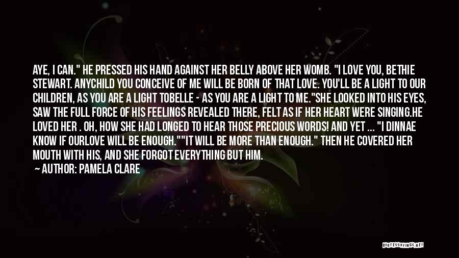 Pamela Clare Quotes: Aye, I Can. He Pressed His Hand Against Her Belly Above Her Womb. I Love You, Bethie Stewart. Anychild You