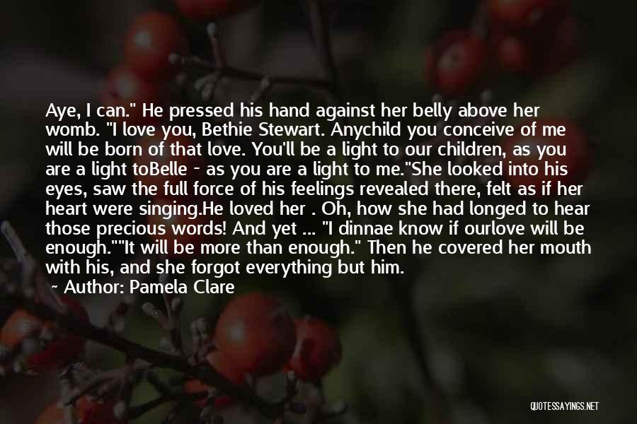 Pamela Clare Quotes: Aye, I Can. He Pressed His Hand Against Her Belly Above Her Womb. I Love You, Bethie Stewart. Anychild You