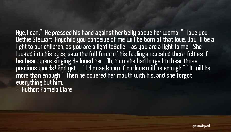 Pamela Clare Quotes: Aye, I Can. He Pressed His Hand Against Her Belly Above Her Womb. I Love You, Bethie Stewart. Anychild You