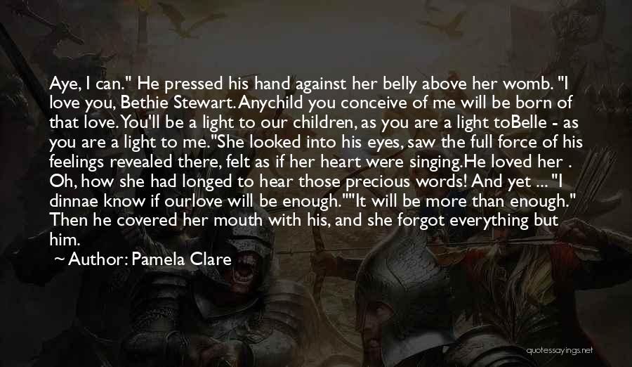 Pamela Clare Quotes: Aye, I Can. He Pressed His Hand Against Her Belly Above Her Womb. I Love You, Bethie Stewart. Anychild You
