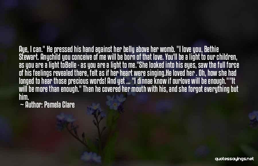 Pamela Clare Quotes: Aye, I Can. He Pressed His Hand Against Her Belly Above Her Womb. I Love You, Bethie Stewart. Anychild You