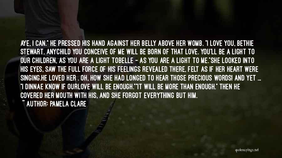 Pamela Clare Quotes: Aye, I Can. He Pressed His Hand Against Her Belly Above Her Womb. I Love You, Bethie Stewart. Anychild You