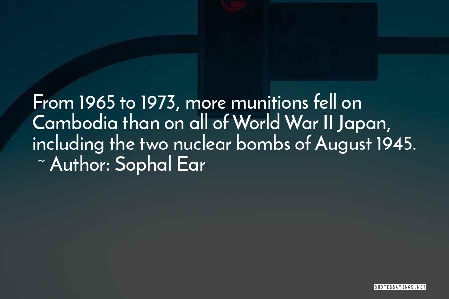 Sophal Ear Quotes: From 1965 To 1973, More Munitions Fell On Cambodia Than On All Of World War Ii Japan, Including The Two