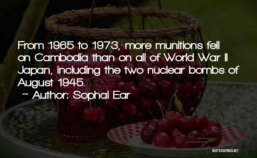 Sophal Ear Quotes: From 1965 To 1973, More Munitions Fell On Cambodia Than On All Of World War Ii Japan, Including The Two