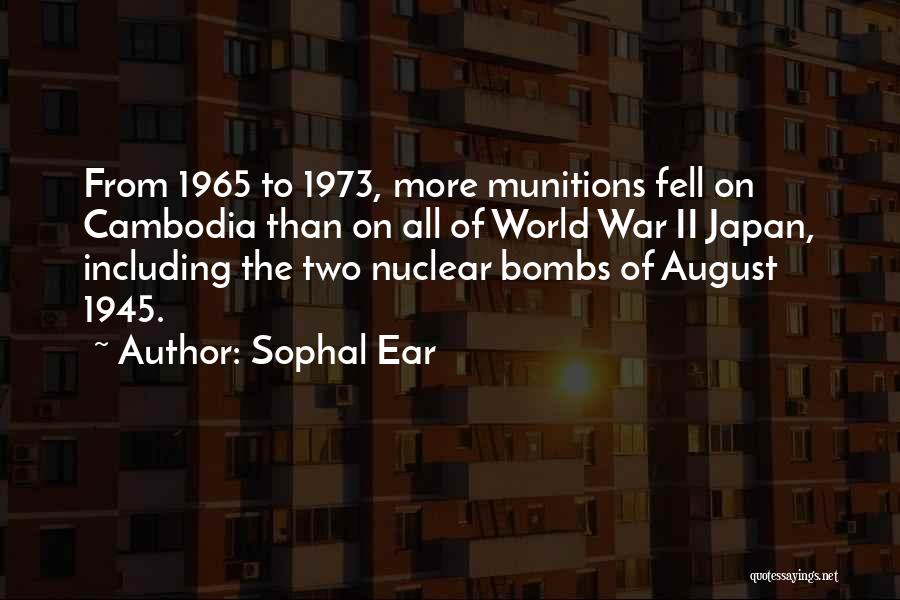 Sophal Ear Quotes: From 1965 To 1973, More Munitions Fell On Cambodia Than On All Of World War Ii Japan, Including The Two