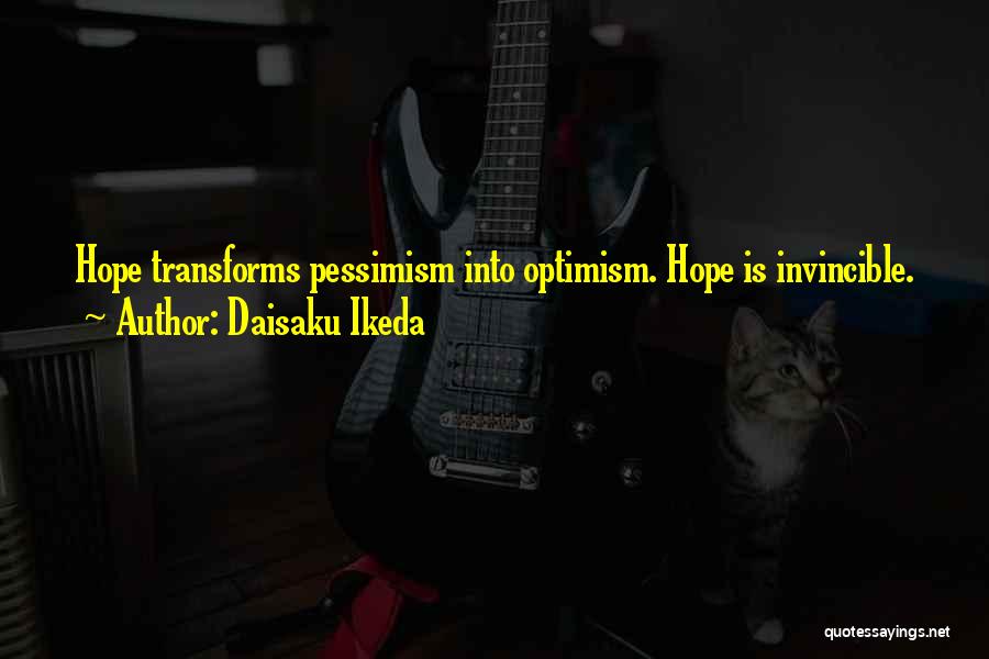 Daisaku Ikeda Quotes: Hope Transforms Pessimism Into Optimism. Hope Is Invincible.