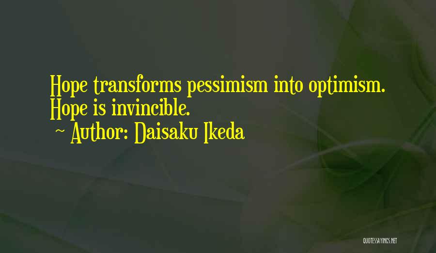 Daisaku Ikeda Quotes: Hope Transforms Pessimism Into Optimism. Hope Is Invincible.