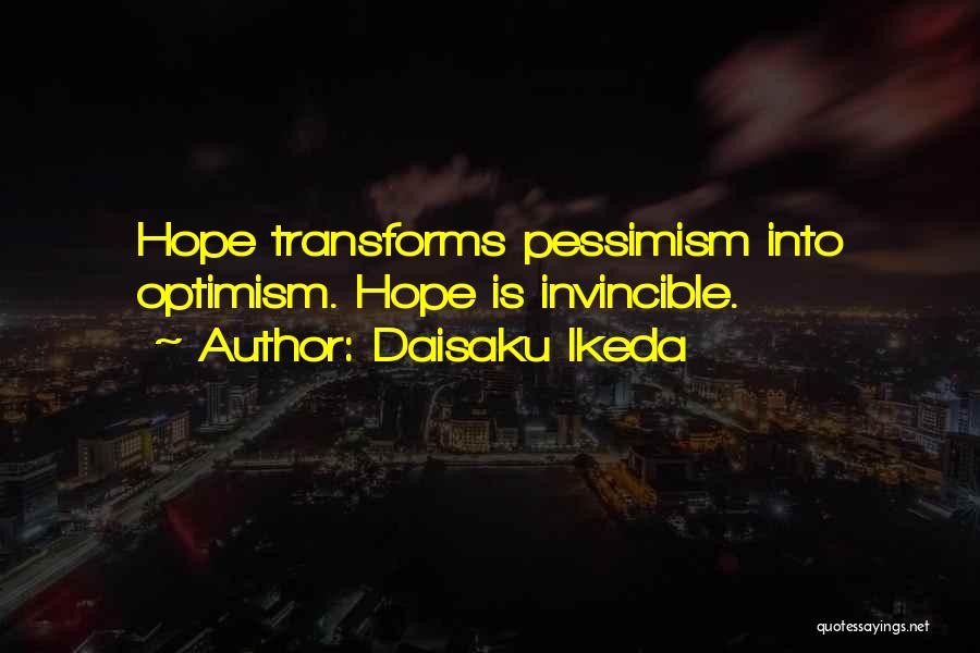 Daisaku Ikeda Quotes: Hope Transforms Pessimism Into Optimism. Hope Is Invincible.