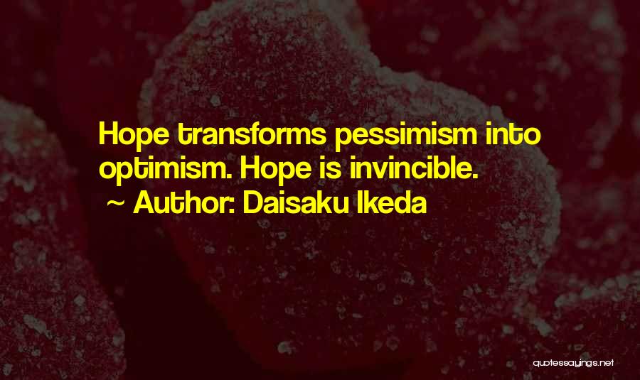 Daisaku Ikeda Quotes: Hope Transforms Pessimism Into Optimism. Hope Is Invincible.