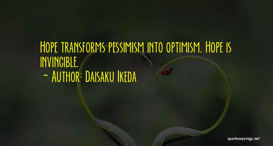 Daisaku Ikeda Quotes: Hope Transforms Pessimism Into Optimism. Hope Is Invincible.