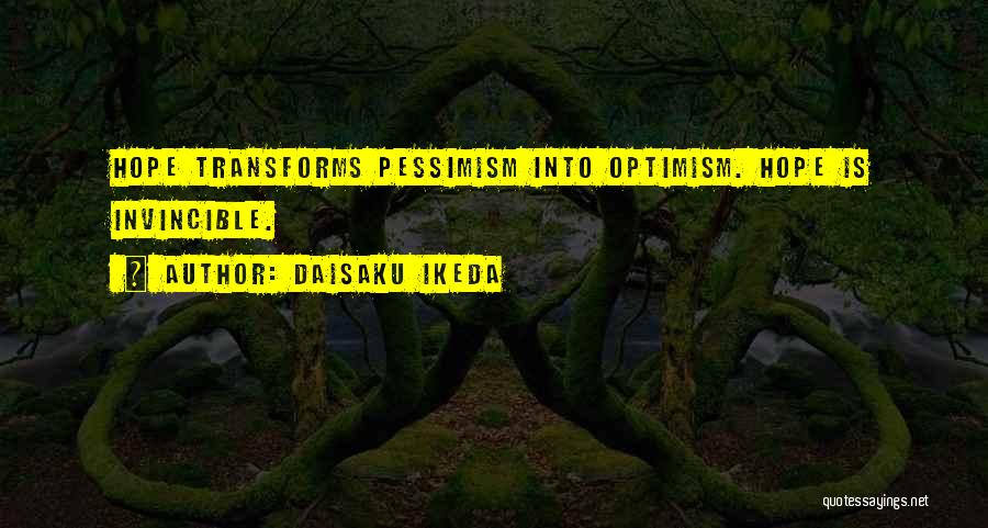 Daisaku Ikeda Quotes: Hope Transforms Pessimism Into Optimism. Hope Is Invincible.