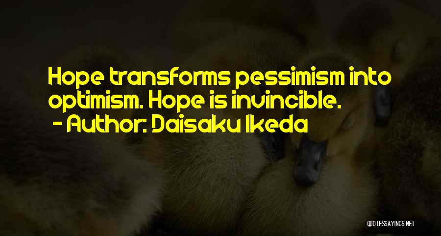 Daisaku Ikeda Quotes: Hope Transforms Pessimism Into Optimism. Hope Is Invincible.