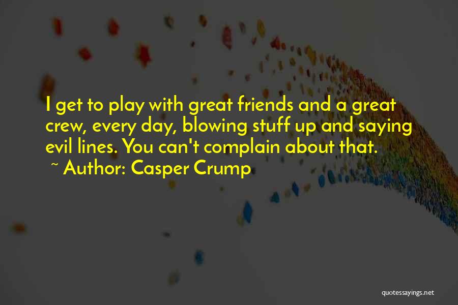 Casper Crump Quotes: I Get To Play With Great Friends And A Great Crew, Every Day, Blowing Stuff Up And Saying Evil Lines.