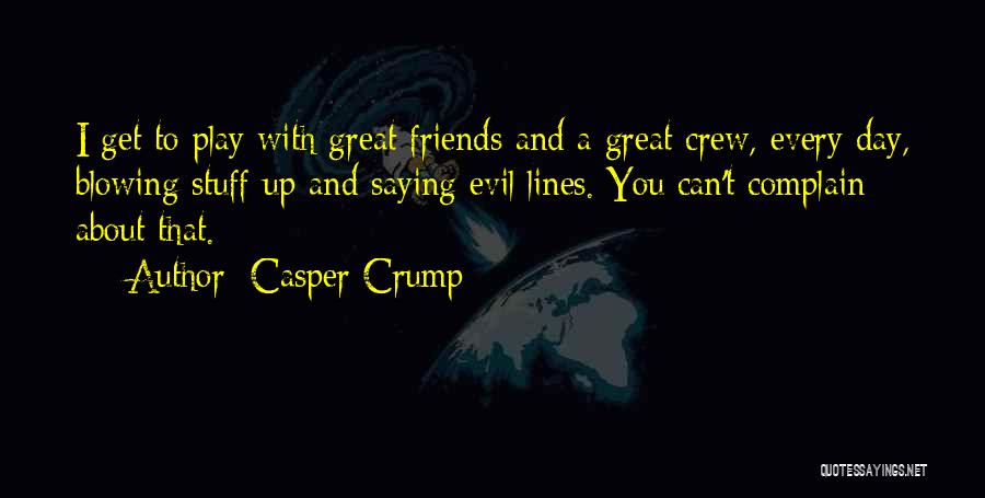 Casper Crump Quotes: I Get To Play With Great Friends And A Great Crew, Every Day, Blowing Stuff Up And Saying Evil Lines.