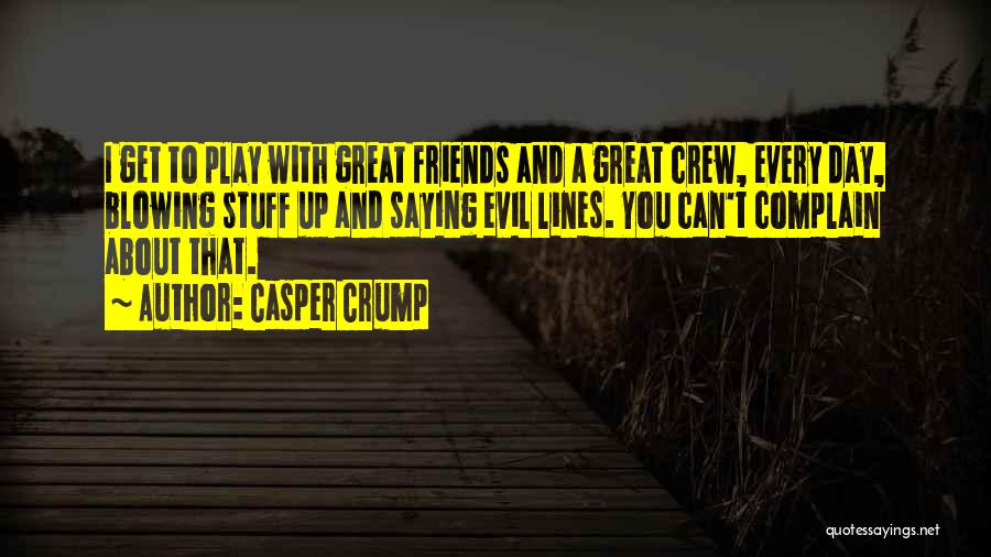 Casper Crump Quotes: I Get To Play With Great Friends And A Great Crew, Every Day, Blowing Stuff Up And Saying Evil Lines.