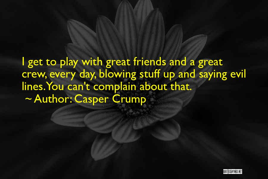 Casper Crump Quotes: I Get To Play With Great Friends And A Great Crew, Every Day, Blowing Stuff Up And Saying Evil Lines.