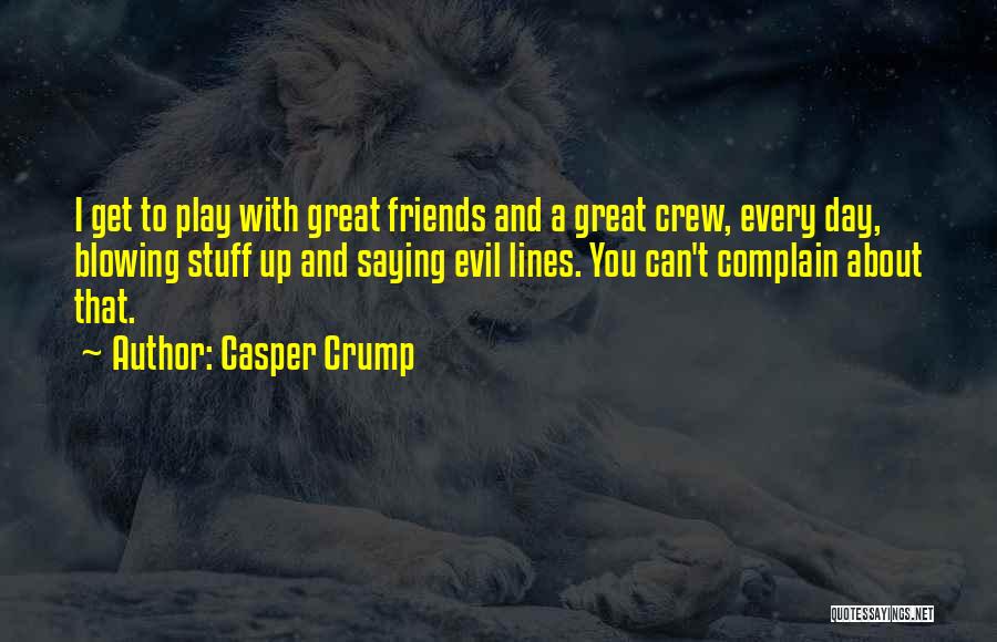 Casper Crump Quotes: I Get To Play With Great Friends And A Great Crew, Every Day, Blowing Stuff Up And Saying Evil Lines.