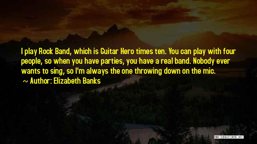 Elizabeth Banks Quotes: I Play Rock Band, Which Is Guitar Hero Times Ten. You Can Play With Four People, So When You Have