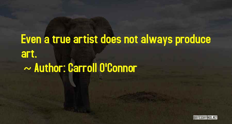 Carroll O'Connor Quotes: Even A True Artist Does Not Always Produce Art.
