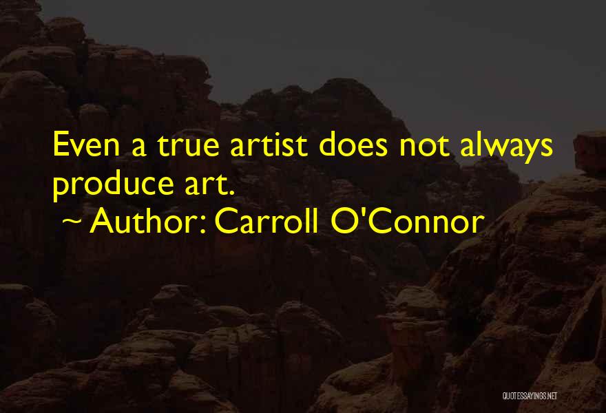 Carroll O'Connor Quotes: Even A True Artist Does Not Always Produce Art.