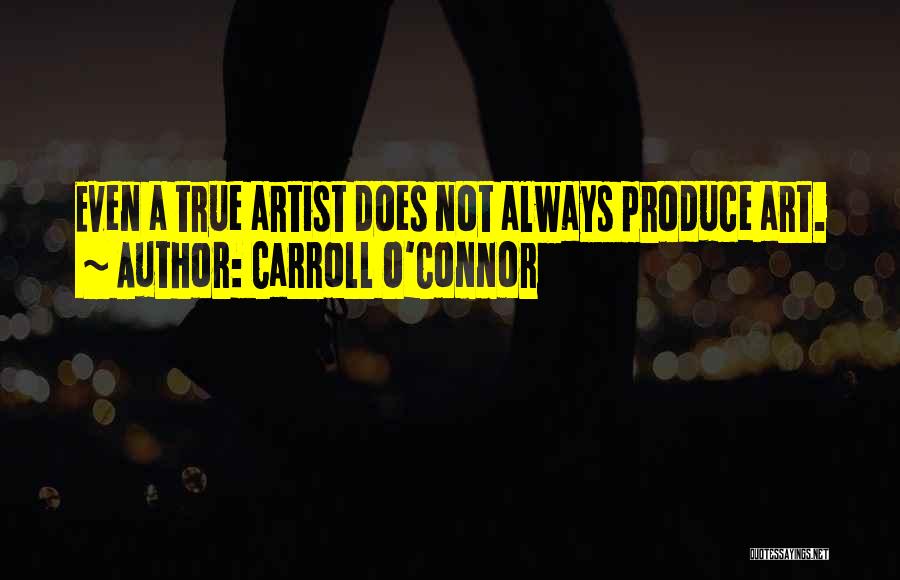 Carroll O'Connor Quotes: Even A True Artist Does Not Always Produce Art.