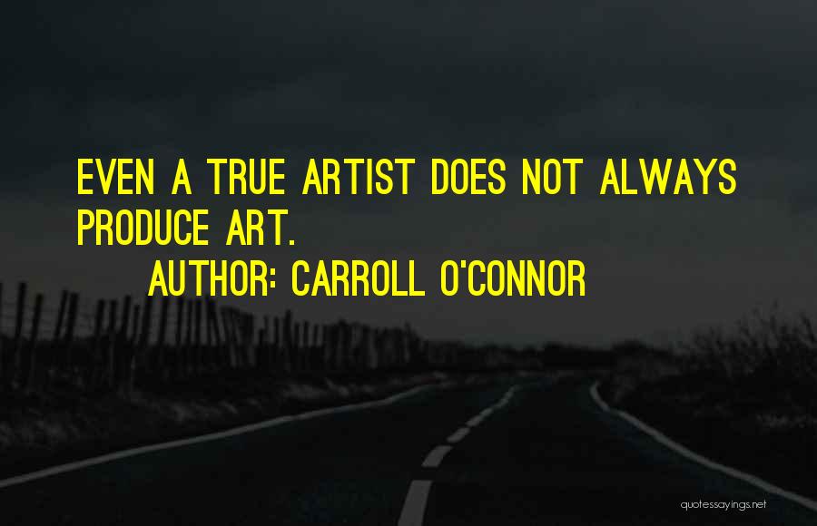 Carroll O'Connor Quotes: Even A True Artist Does Not Always Produce Art.
