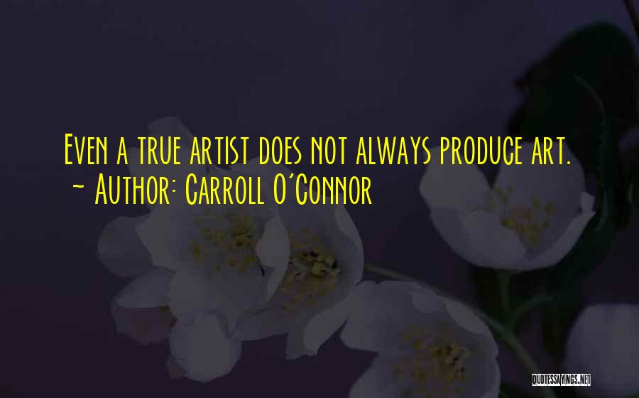 Carroll O'Connor Quotes: Even A True Artist Does Not Always Produce Art.