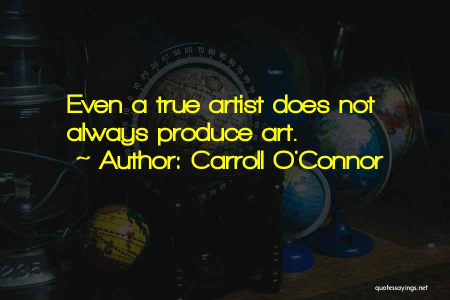 Carroll O'Connor Quotes: Even A True Artist Does Not Always Produce Art.