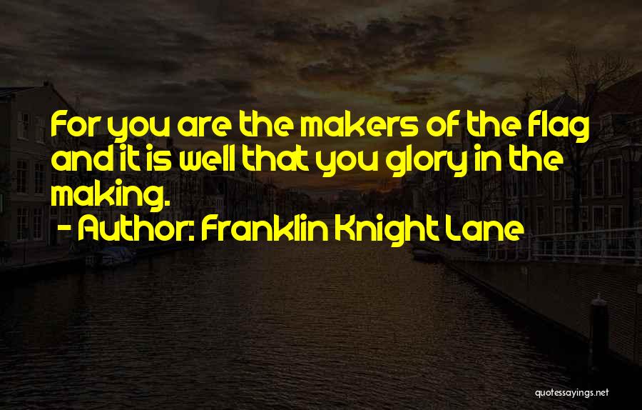 Franklin Knight Lane Quotes: For You Are The Makers Of The Flag And It Is Well That You Glory In The Making.