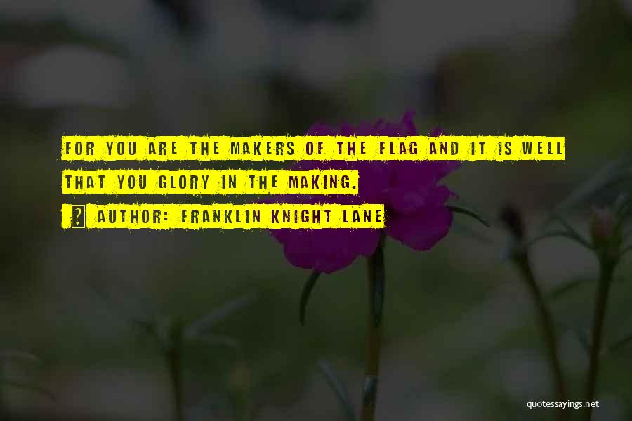 Franklin Knight Lane Quotes: For You Are The Makers Of The Flag And It Is Well That You Glory In The Making.