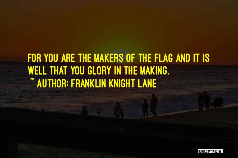 Franklin Knight Lane Quotes: For You Are The Makers Of The Flag And It Is Well That You Glory In The Making.