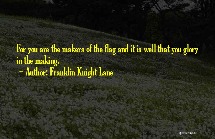 Franklin Knight Lane Quotes: For You Are The Makers Of The Flag And It Is Well That You Glory In The Making.